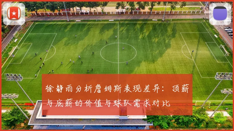 徐静雨分析詹姆斯表现差异：顶薪与底薪的价值与球队需求对比