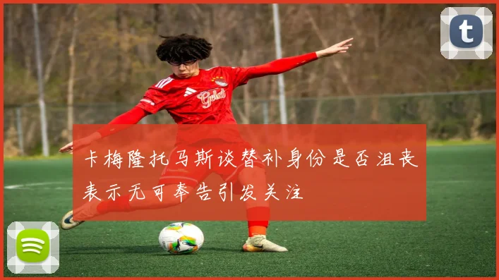 卡梅隆托马斯谈替补身份是否沮丧表示无可奉告引发关注