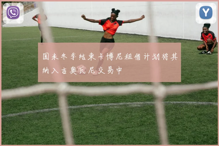 国米冬季结束卡博尼租借计划将其纳入吉奥瓦尼交易中