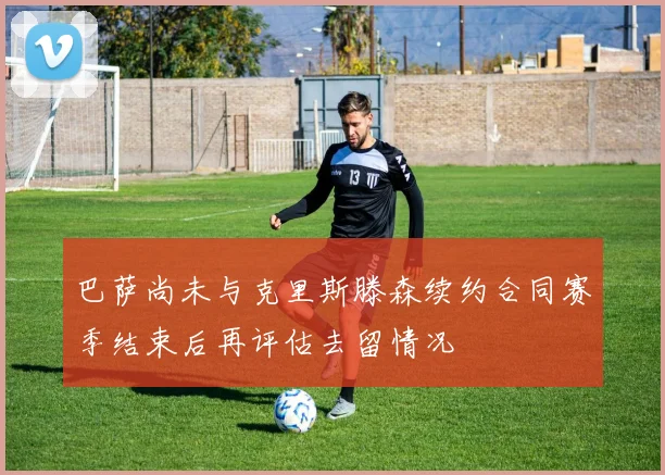 巴萨尚未与克里斯滕森续约合同赛季结束后再评估去留情况