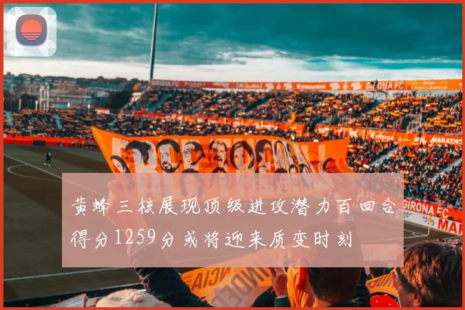 黄蜂三核展现顶级进攻潜力百回合得分1259分或将迎来质变时刻