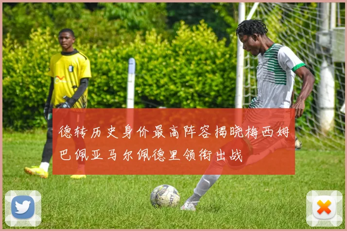 德转历史身价最高阵容揭晓梅西姆巴佩亚马尔佩德里领衔出战