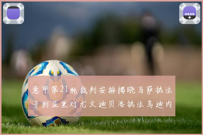 意甲第21轮裁判安排揭晓马萨执法卡利亚里对尤文迪贝洛执法乌迪内斯对国米