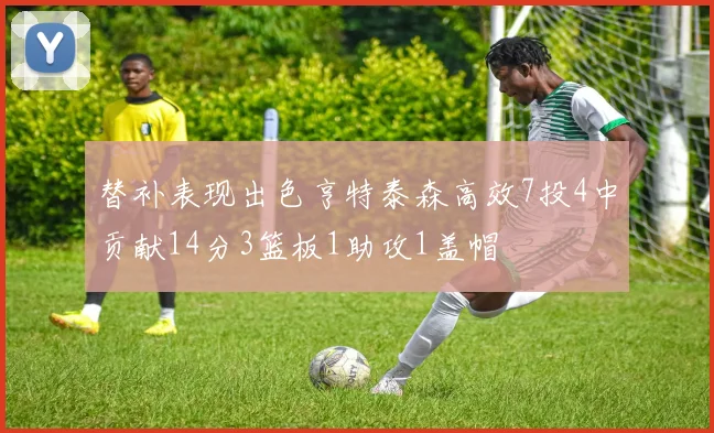 替补表现出色亨特泰森高效7投4中贡献14分3篮板1助攻1盖帽