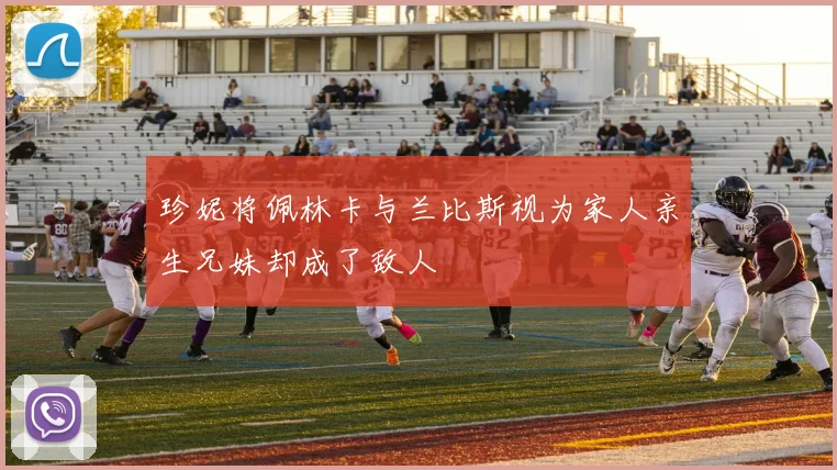 珍妮将佩林卡与兰比斯视为家人亲生兄妹却成了敌人