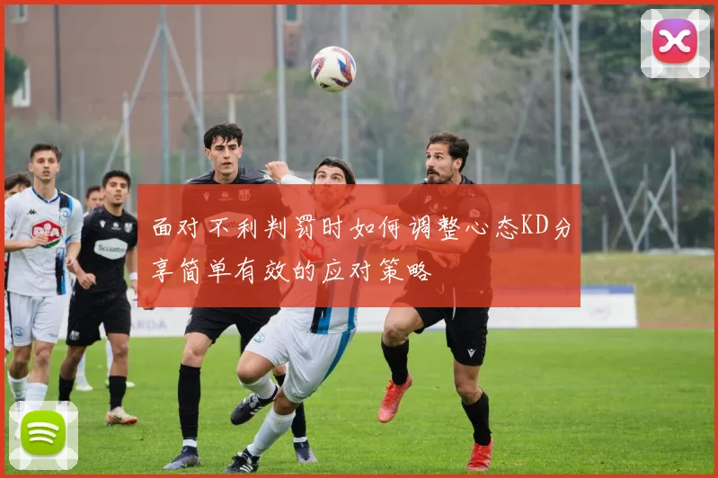 面对不利判罚时如何调整心态KD分享简单有效的应对策略