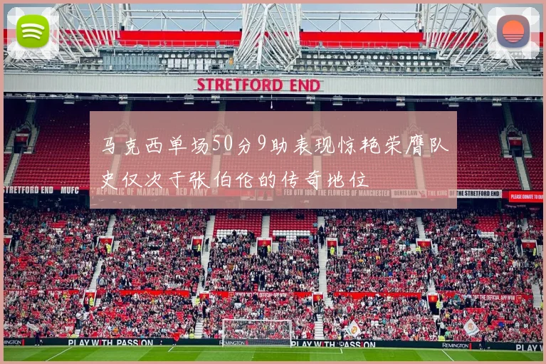 马克西单场50分9助表现惊艳荣膺队史仅次于张伯伦的传奇地位