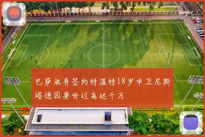 巴萨放弃签约特温特18岁中卫尼斯塔德因要价过高达千万