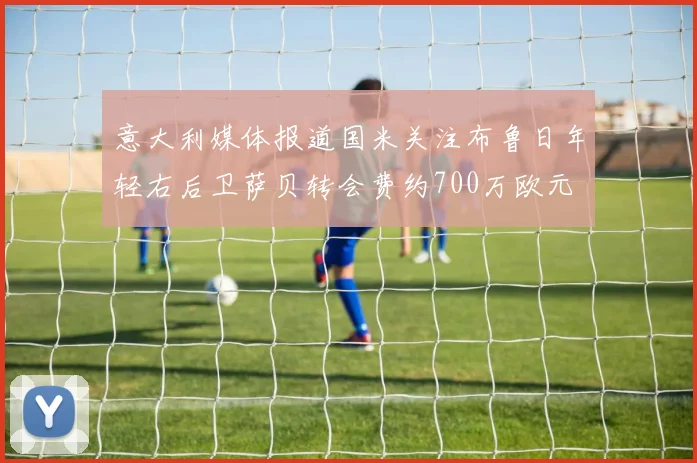 意大利媒体报道国米关注布鲁日年轻右后卫萨贝转会费约700万欧元