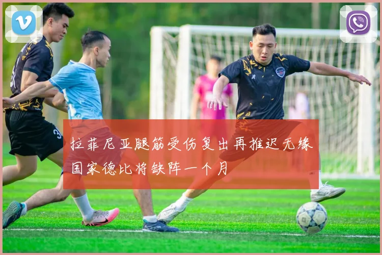 拉菲尼亚腿筋受伤复出再推迟无缘国家德比将缺阵一个月