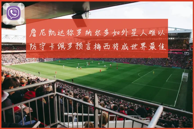 詹尼凯达称罗纳尔多如外星人难以防守卡佩罗预言梅西将成世界最佳