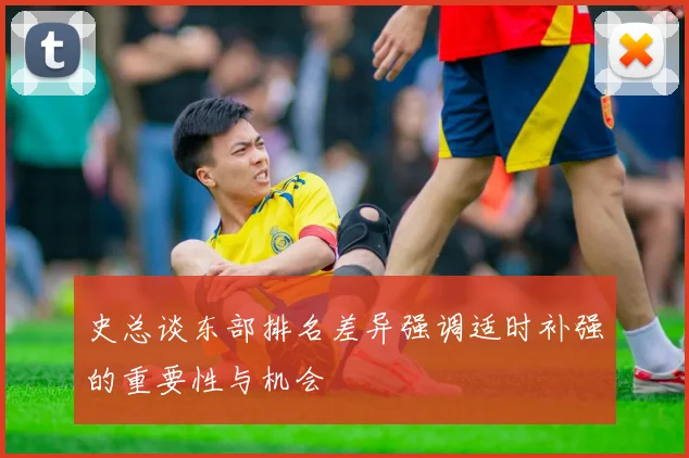 史总谈东部排名差异强调适时补强的重要性与机会