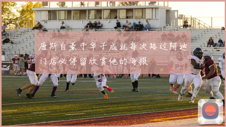 唐斯自豪于华子成就每次路过阿迪门店必停留欣赏他的海报