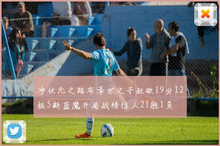 冲状元之路布泽尔之子狂砍19分12板5断蓝魔开局战绩惊人21胜1负