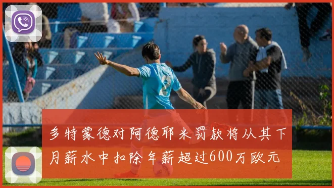 多特蒙德对阿德耶米罚款将从其下月薪水中扣除年薪超过600万欧元