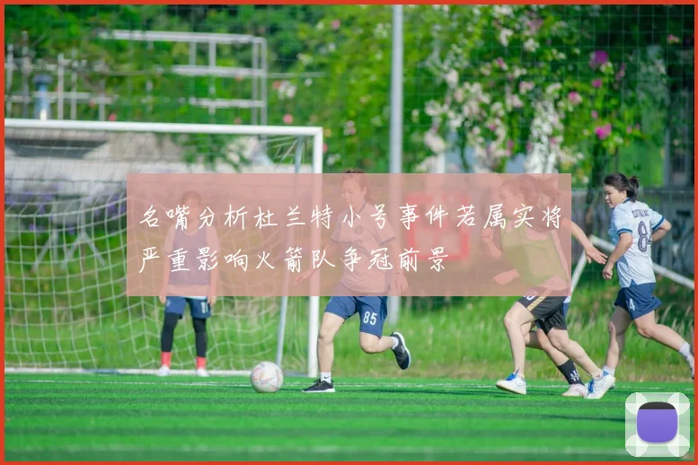 名嘴分析杜兰特小号事件若属实将严重影响火箭队争冠前景