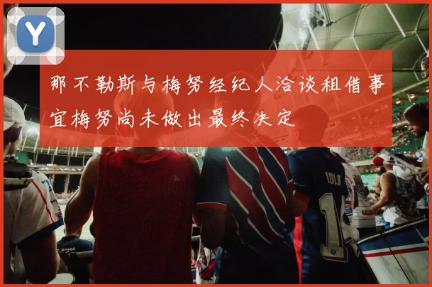 那不勒斯与梅努经纪人洽谈租借事宜梅努尚未做出最终决定