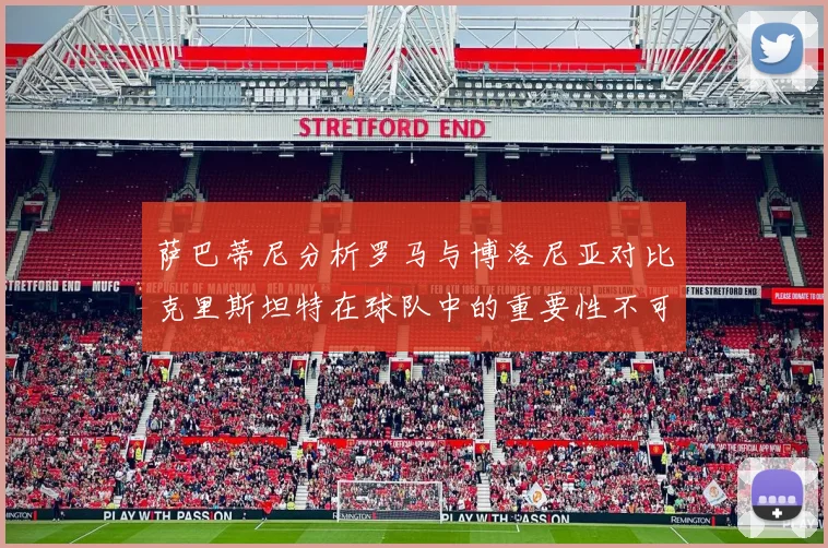 萨巴蒂尼分析罗马与博洛尼亚对比克里斯坦特在球队中的重要性不可替代
