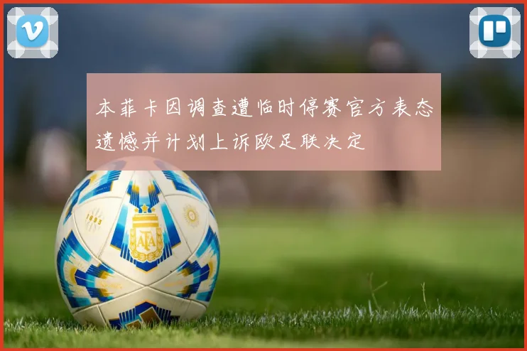 本菲卡因调查遭临时停赛官方表态遗憾并计划上诉欧足联决定