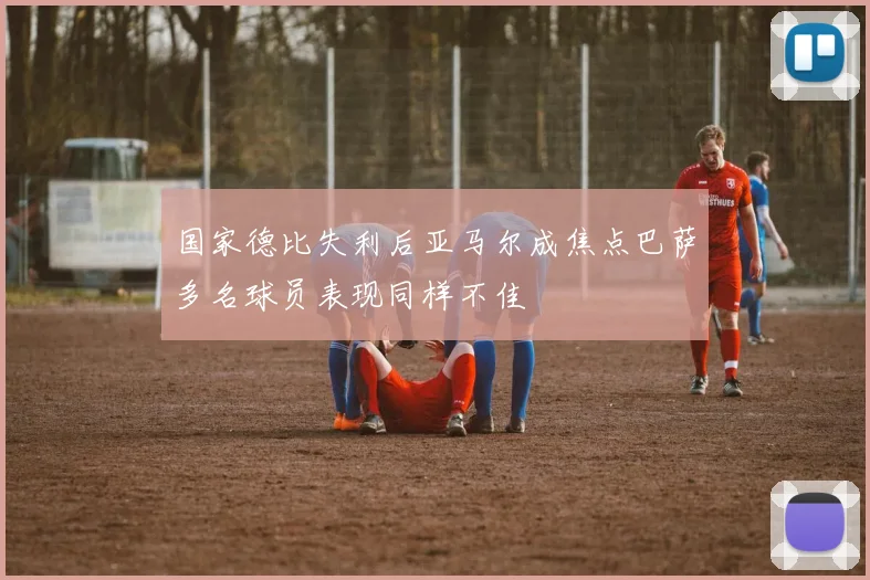 国家德比失利后亚马尔成焦点巴萨多名球员表现同样不佳