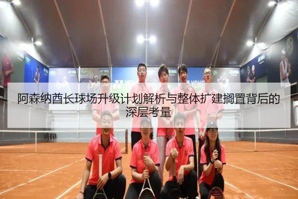 阿森纳酋长球场升级计划解析与整体扩建搁置背后的深层考量 | SabaSports
